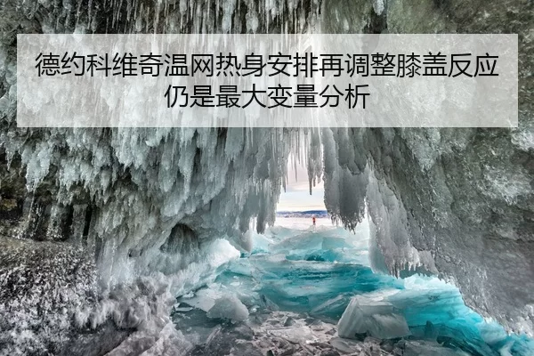 德约科维奇温网热身安排再调整膝盖反应仍是最大变量分析