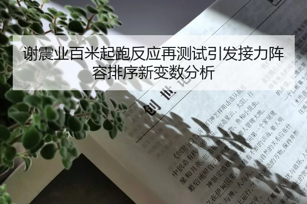 谢震业百米起跑反应再测试引发接力阵容排序新变数分析