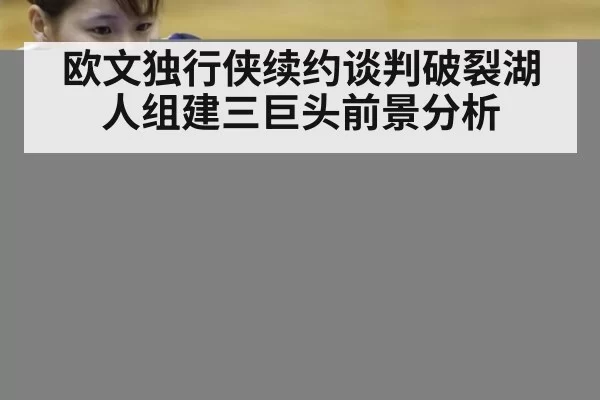 欧文独行侠续约谈判破裂湖人组建三巨头前景分析