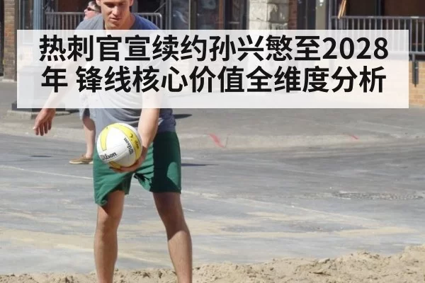 热刺官宣续约孙兴慜至2028年 锋线核心价值全维度分析