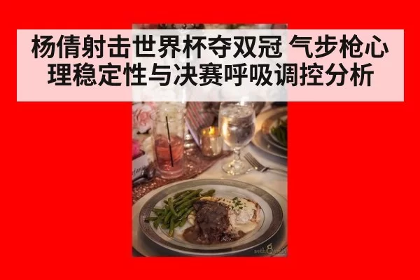 杨倩射击世界杯夺双冠 气步枪心理稳定性与决赛呼吸调控分析