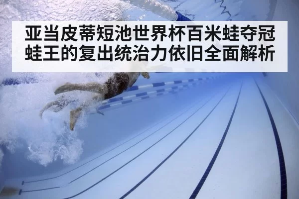 亚当皮蒂短池世界杯百米蛙夺冠 蛙王的复出统治力依旧全面解析
