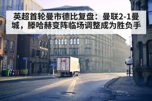 英超首轮曼市德比复盘：曼联2-1曼城，滕哈赫变阵临场调整成为胜负手