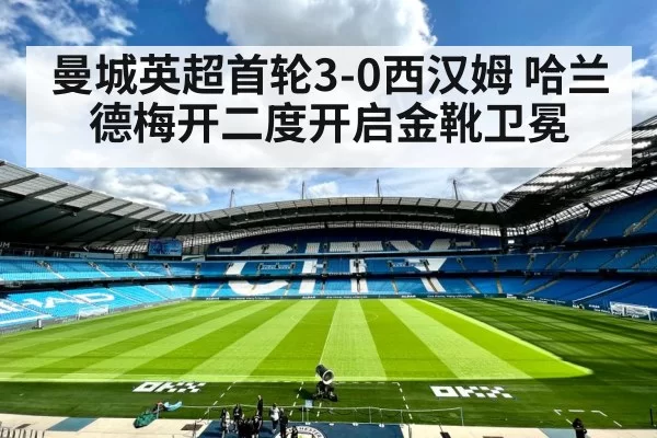 曼城英超首轮3-0西汉姆 哈兰德梅开二度开启金靴卫冕