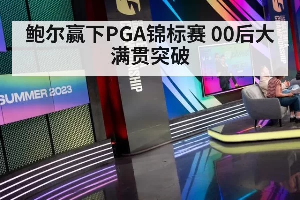 鲍尔赢下PGA锦标赛 00后大满贯突破