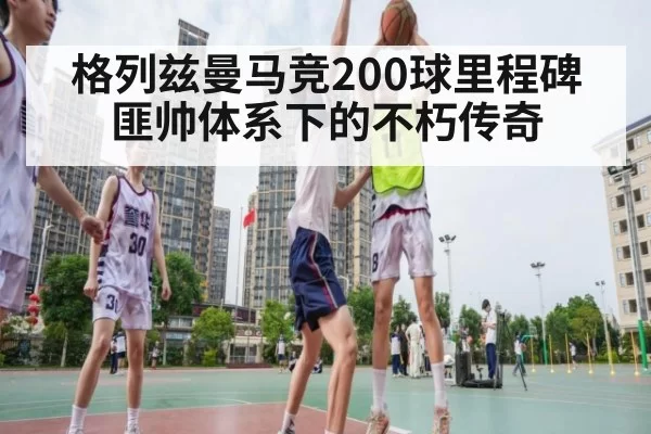 格列兹曼马竞200球里程碑 匪帅体系下的不朽传奇