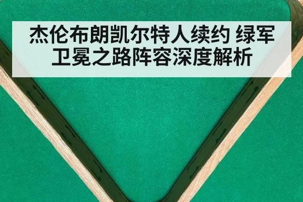 杰伦布朗凯尔特人续约 绿军卫冕之路阵容深度解析